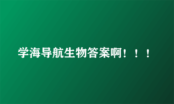 学海导航生物答案啊！！！