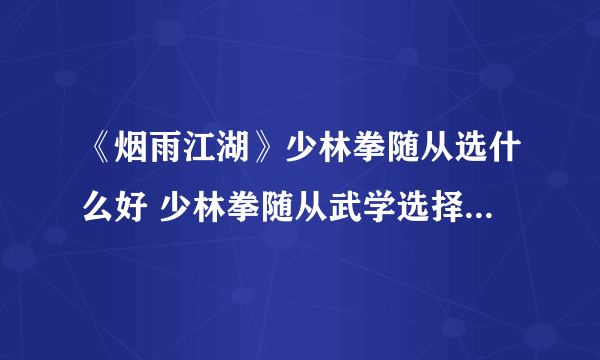 《烟雨江湖》少林拳随从选什么好 少林拳随从武学选择搭配攻略