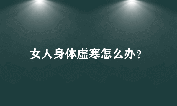 女人身体虚寒怎么办？