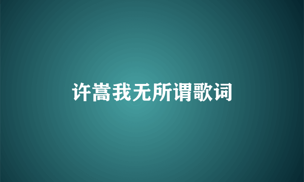 许嵩我无所谓歌词