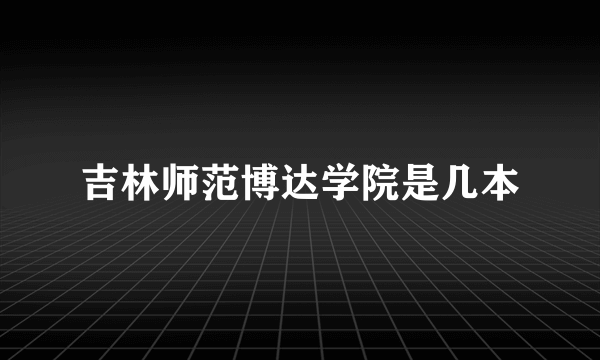 吉林师范博达学院是几本