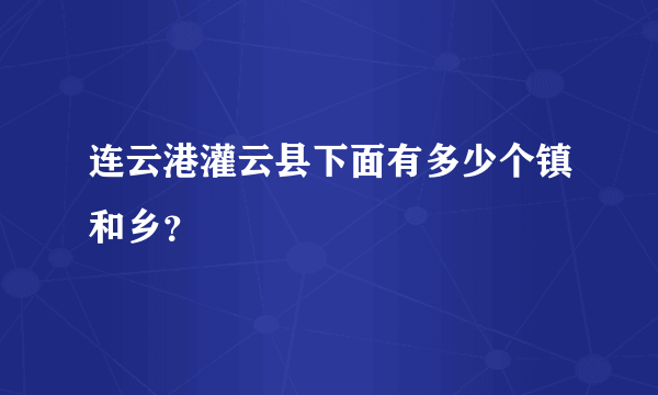 连云港灌云县下面有多少个镇和乡？