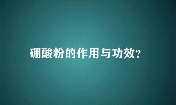 硼酸粉的作用与功效？