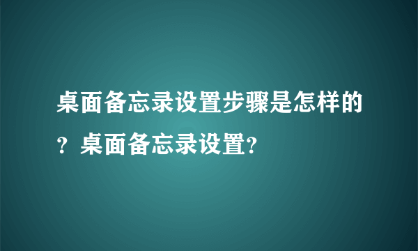 桌面备忘录设置步骤是怎样的？桌面备忘录设置？