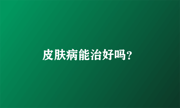 皮肤病能治好吗？