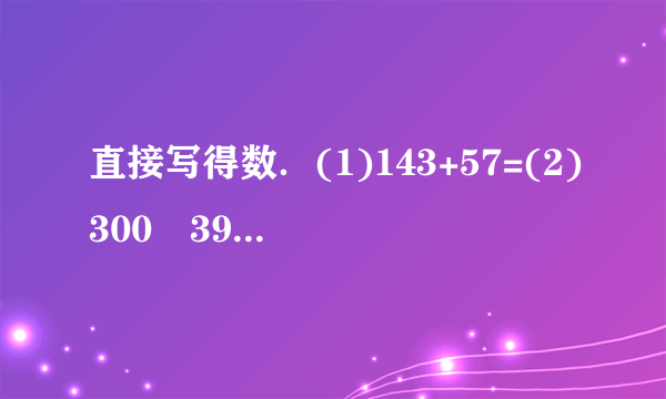 直接写得数．(1)143+57=(2)300−39=(3)550−500=(4)169+231=(5)75÷3=(6)186+24=(7)600×30=(8)300×9=(9)100×50=(10)4×24=