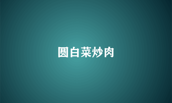 圆白菜炒肉