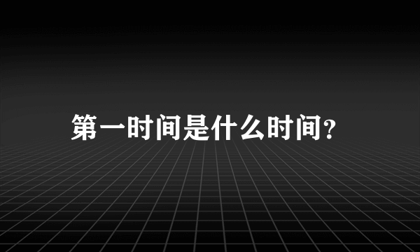 第一时间是什么时间？