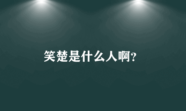 笑楚是什么人啊？