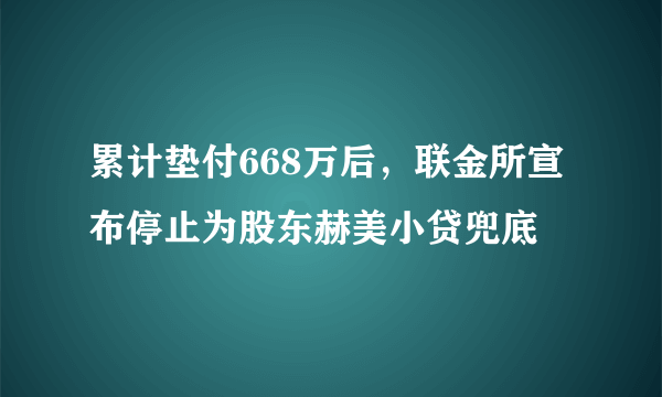 累计垫付668万后，联金所宣布停止为股东赫美小贷兜底