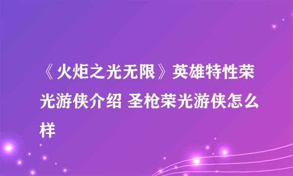《火炬之光无限》英雄特性荣光游侠介绍 圣枪荣光游侠怎么样