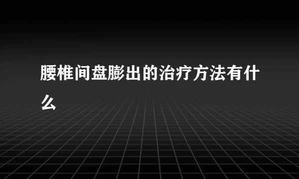 腰椎间盘膨出的治疗方法有什么