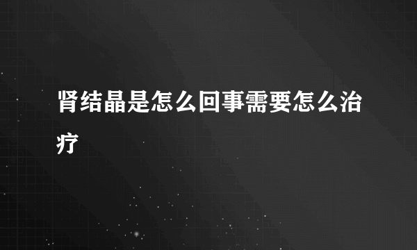 肾结晶是怎么回事需要怎么治疗