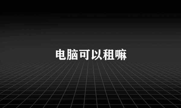 电脑可以租嘛