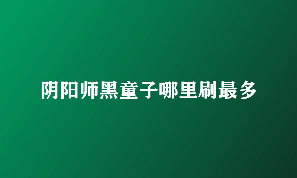 阴阳师黑童子哪里刷最多
