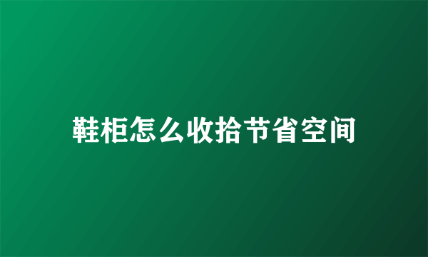 鞋柜怎么收拾节省空间