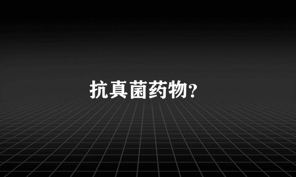 抗真菌药物？