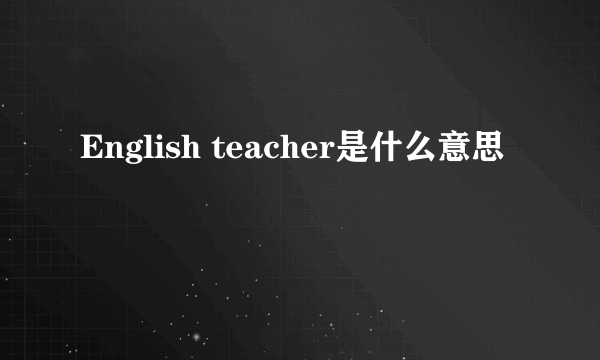 English teacher是什么意思