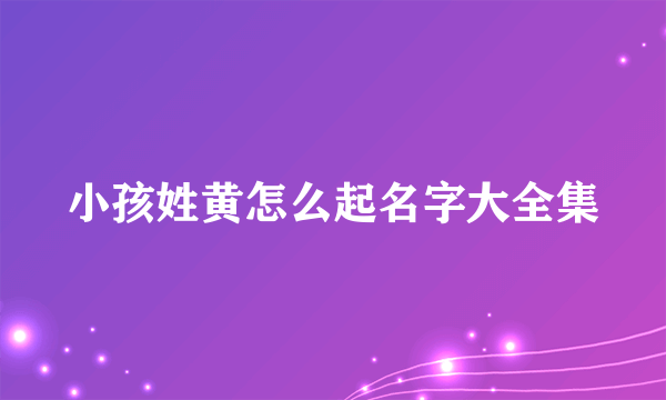 小孩姓黄怎么起名字大全集