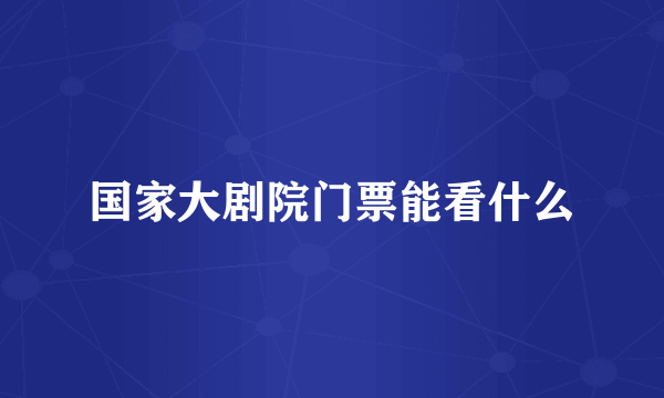 国家大剧院门票能看什么