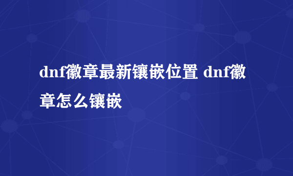 dnf徽章最新镶嵌位置 dnf徽章怎么镶嵌