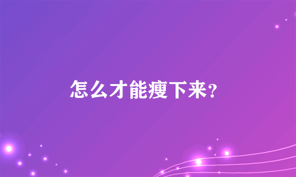 怎么才能瘦下来？