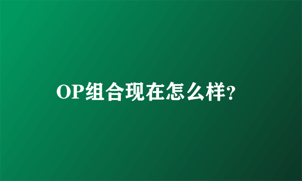 OP组合现在怎么样？