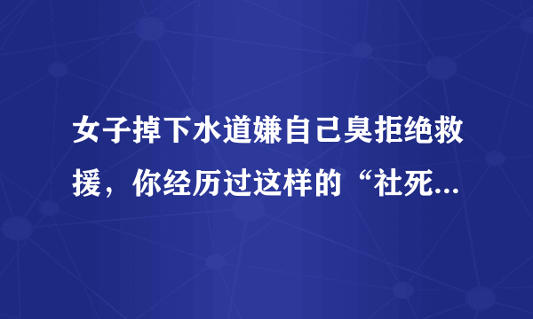 女子掉下水道嫌自己臭拒绝救援，你经历过这样的“社死”现场吗？