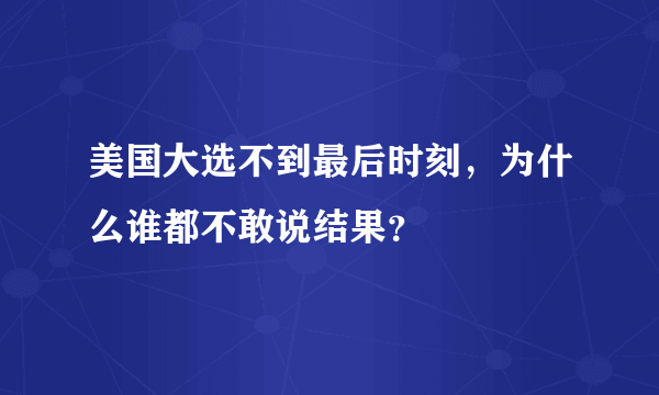 美国大选不到最后时刻，为什么谁都不敢说结果？