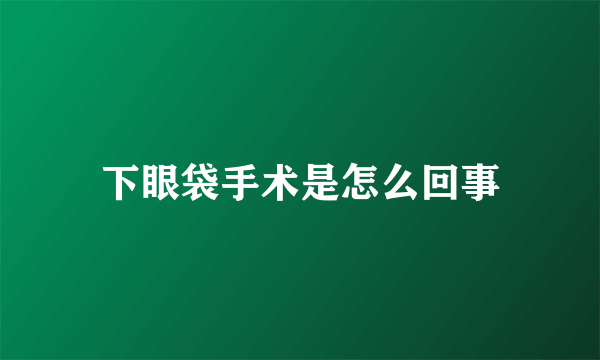 下眼袋手术是怎么回事