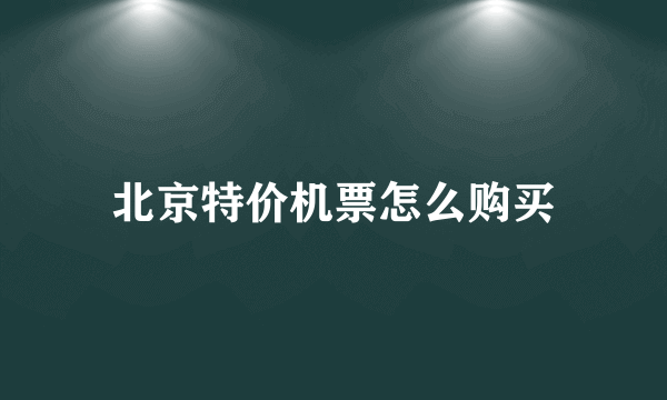 北京特价机票怎么购买