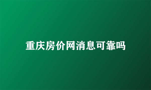 重庆房价网消息可靠吗