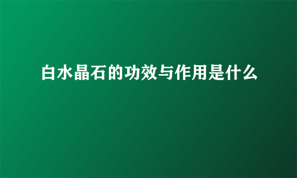 白水晶石的功效与作用是什么