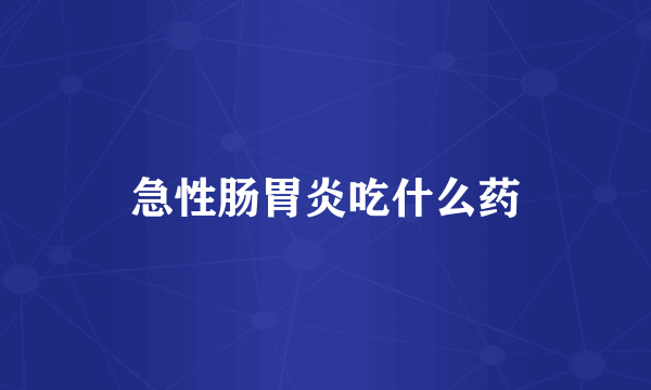 急性肠胃炎吃什么药