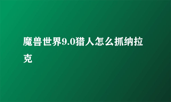 魔兽世界9.0猎人怎么抓纳拉克