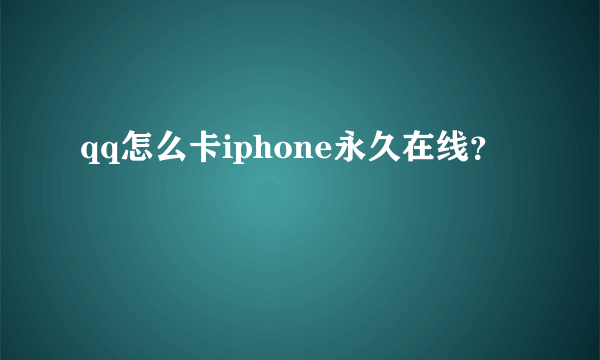 qq怎么卡iphone永久在线？