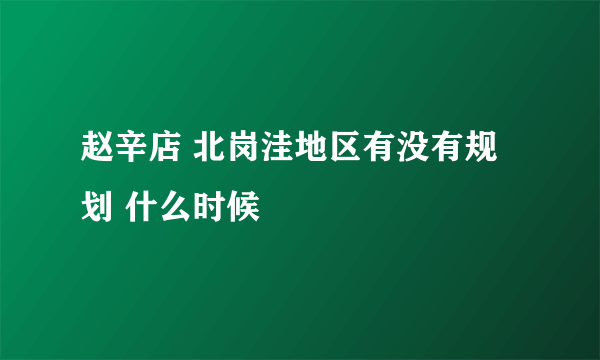 赵辛店 北岗洼地区有没有规划 什么时候