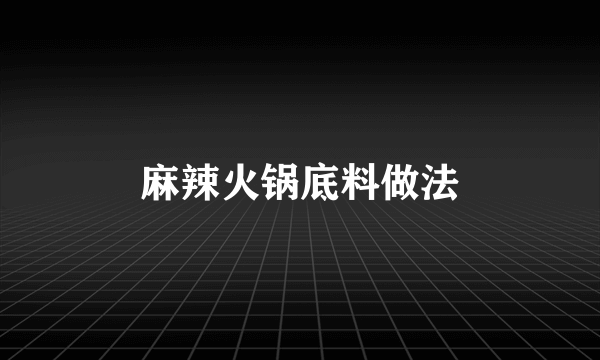麻辣火锅底料做法