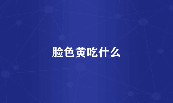 脸色黄吃什么