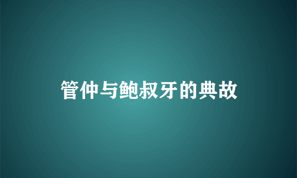 管仲与鲍叔牙的典故