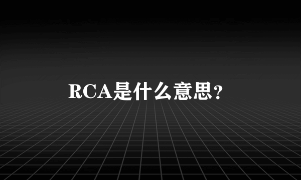 RCA是什么意思？