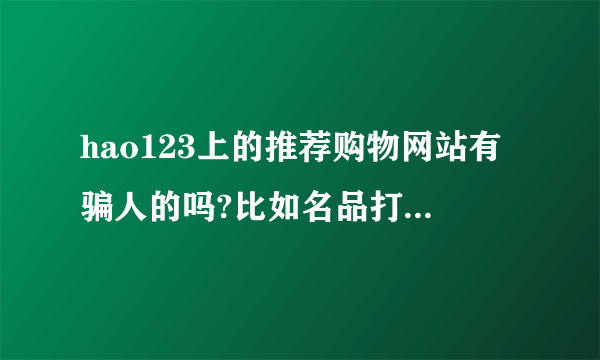 hao123上的推荐购物网站有骗人的吗?比如名品打折网。上品折扣。