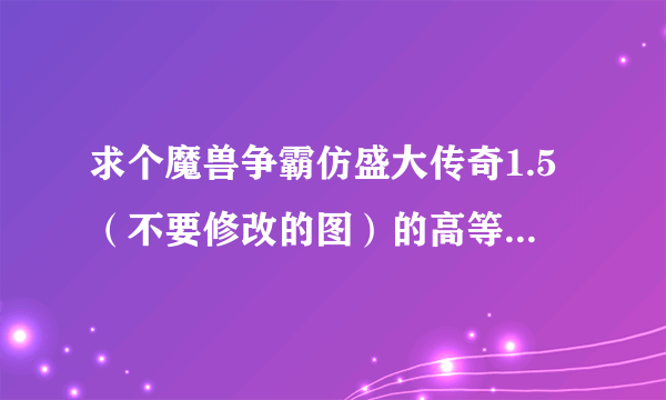求个魔兽争霸仿盛大传奇1.5（不要修改的图）的高等级带护身的法师存档和战士和道士存档，如果三种都有最、