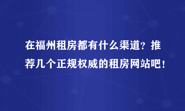 在福州租房都有什么渠道？推荐几个正规权威的租房网站吧！