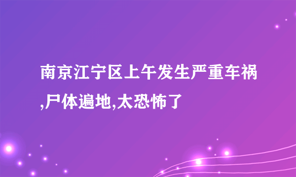 南京江宁区上午发生严重车祸,尸体遍地,太恐怖了