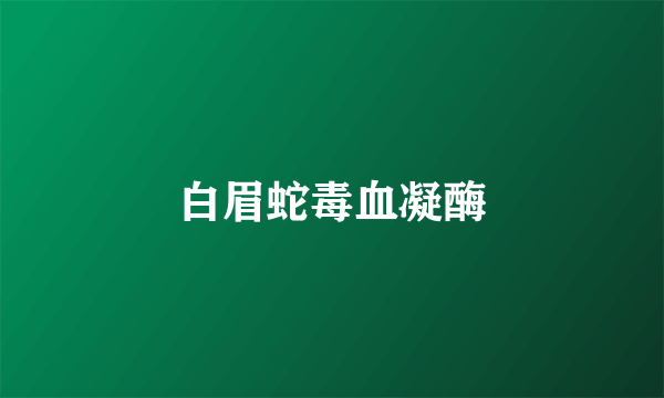 白眉蛇毒血凝酶