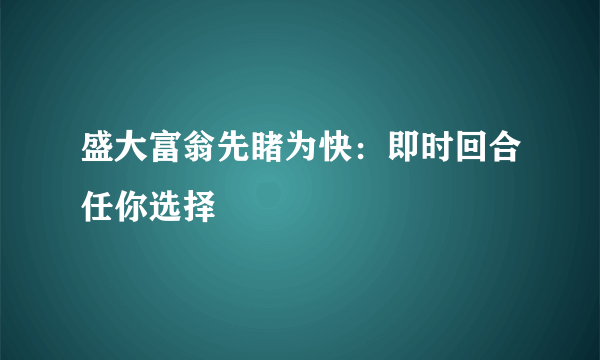 盛大富翁先睹为快：即时回合任你选择
