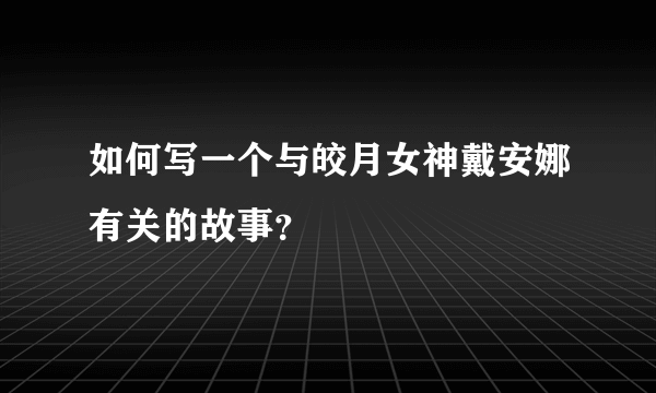 如何写一个与皎月女神戴安娜有关的故事？