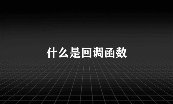 什么是回调函数