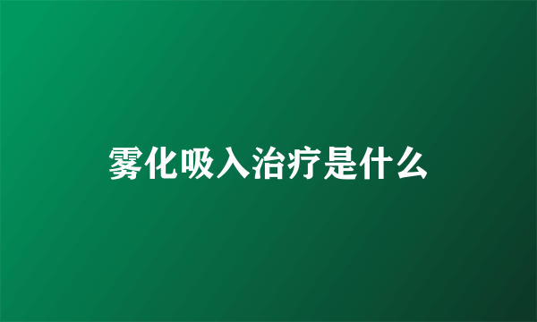 雾化吸入治疗是什么